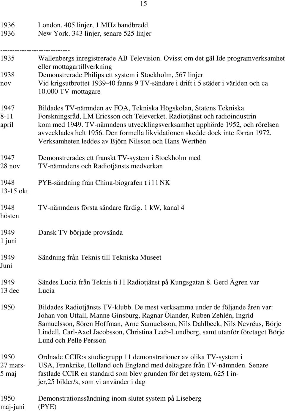 världen och ca 10.000 TV-mottagare 1947 Bildades TV-nämnden av FOA, Tekniska Högskolan, Statens Tekniska 8-11 Forskningsråd, LM Ericsson och Televerket.