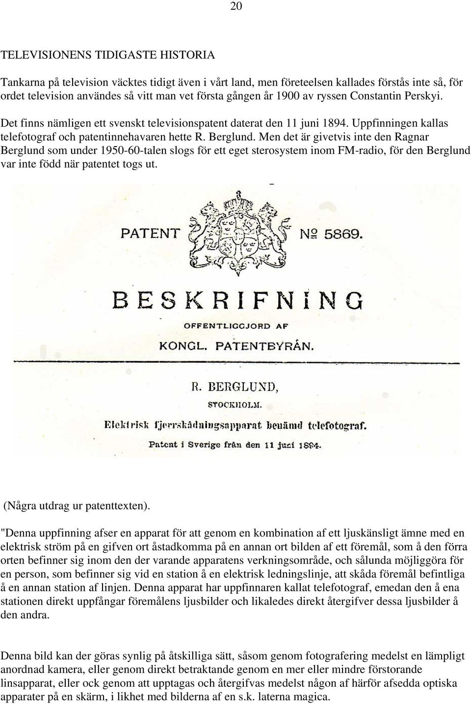 Men det är givetvis inte den Ragnar Berglund som under 1950-60-talen slogs för ett eget sterosystem inom FM-radio, för den Berglund var inte född när patentet togs ut. (Några utdrag ur patenttexten).