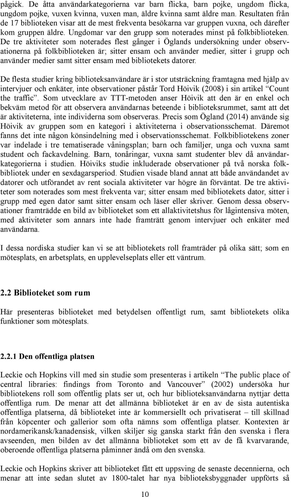 De tre aktiviteter som noterades flest gånger i Öglands undersökning under observationerna på folkbiblioteken är; sitter ensam och använder medier, sitter i grupp och använder medier samt sitter