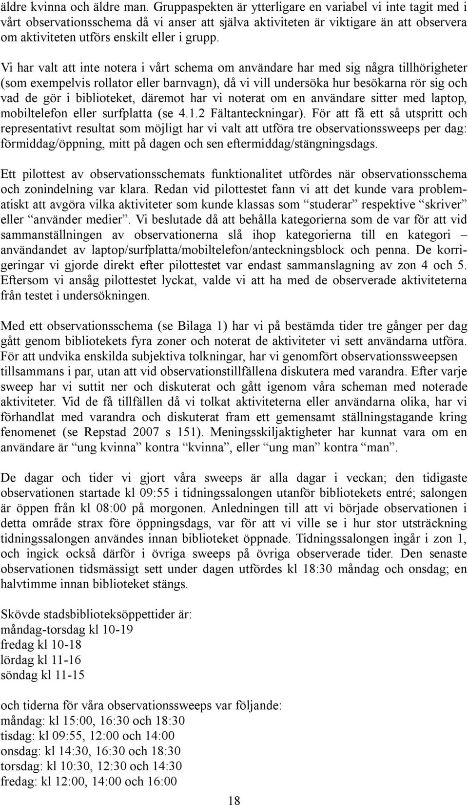 Vi har valt att inte notera i vårt schema om användare har med sig några tillhörigheter (som exempelvis rollator eller barnvagn), då vi vill undersöka hur besökarna rör sig och vad de gör i