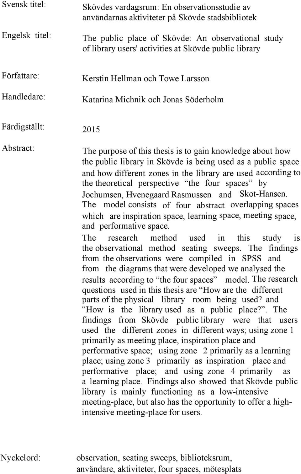 knowledge about how the public library in Skövde is being used as a public space and how different zones in the library are used according to the theoretical perspective the four spaces by Jochumsen,