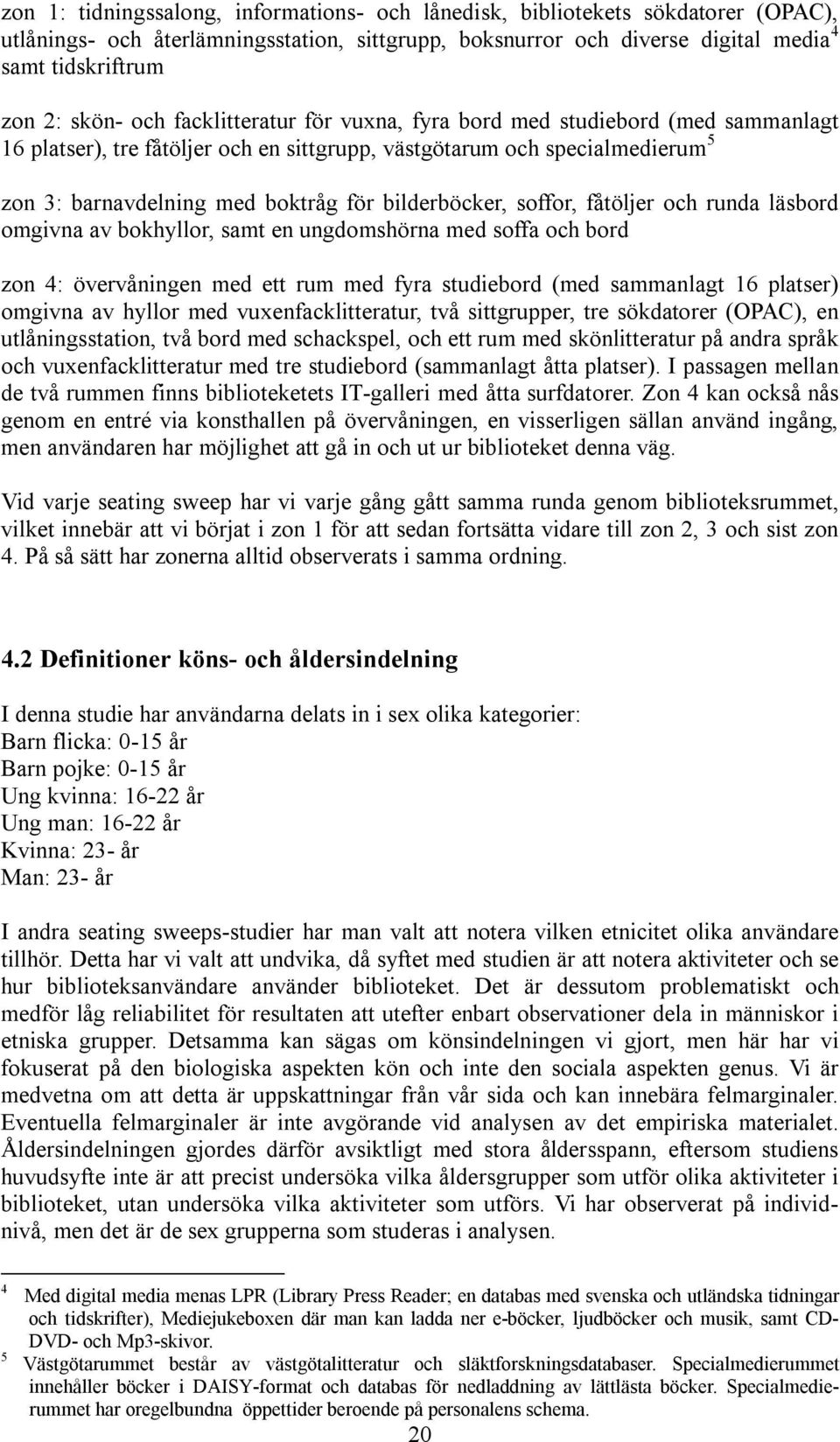 soffor, fåtöljer och runda läsbord omgivna av bokhyllor, samt en ungdomshörna med soffa och bord zon 4: övervåningen med ett rum med fyra studiebord (med sammanlagt 16 platser) omgivna av hyllor med