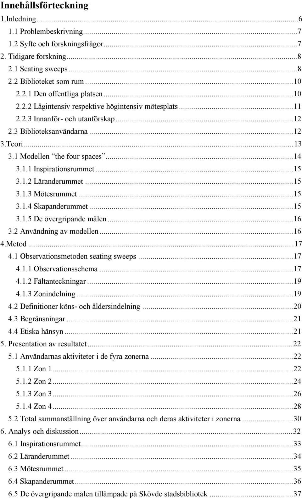 .. 15 3.1.2 Läranderummet... 15 3.1.3 Mötesrummet... 15 3.1.4 Skapanderummet... 15 3.1.5 De övergripande målen... 16 3.2 Användning av modellen... 16 4.Metod... 17 4.