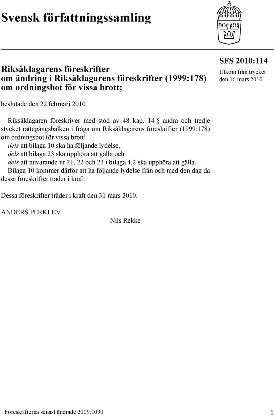14 andra och tredje stycket rättegångsbalken i fråga om Riksåklagarens föreskrifter (1999:178) om ordningsbot för vissa brott 1 dels att bilaga 10 ska ha följande lydelse, dels att bilaga 23 ska