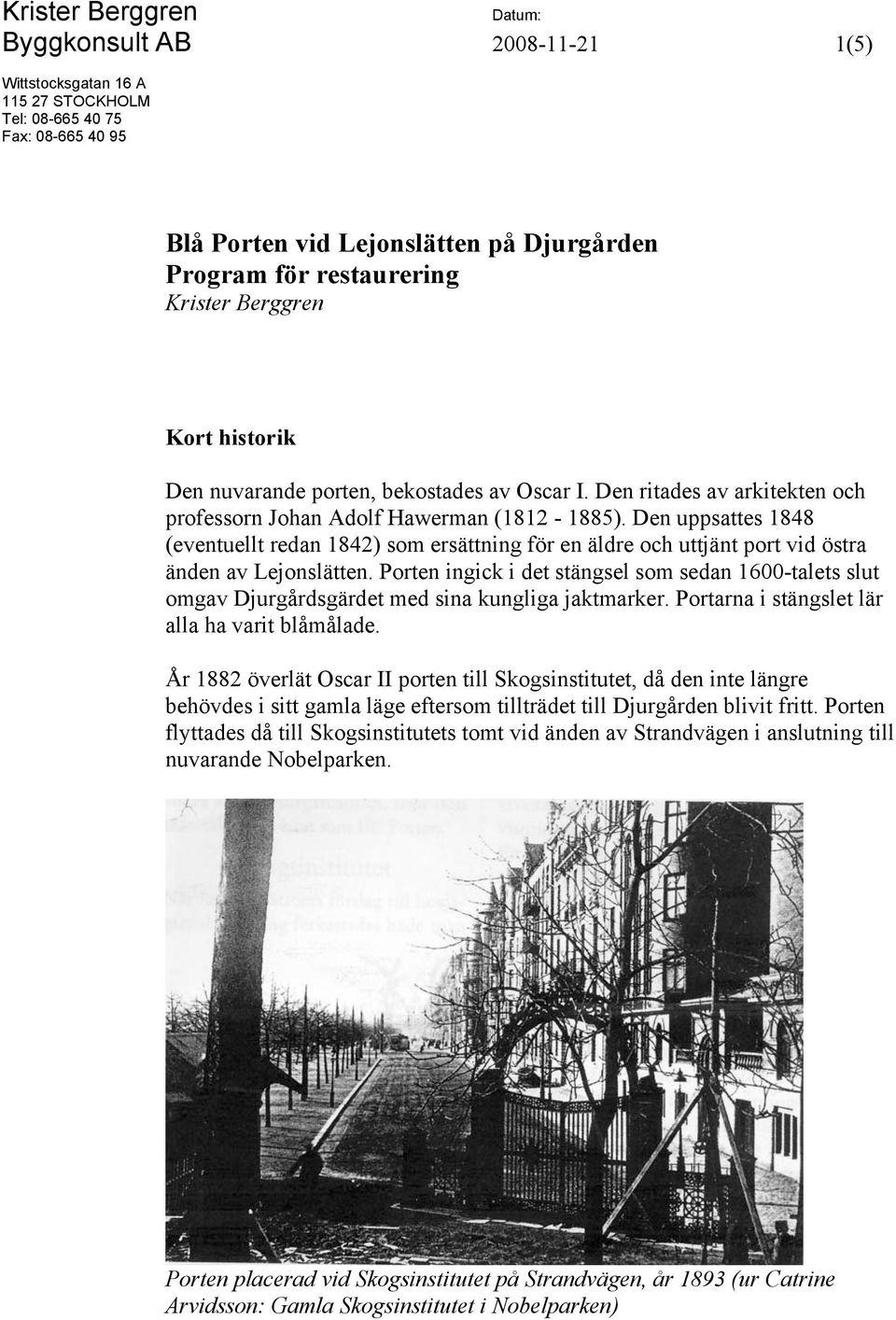 Den uppsattes 1848 (eventuellt redan 1842) som ersättning för en äldre och uttjänt port vid östra änden av Lejonslätten.