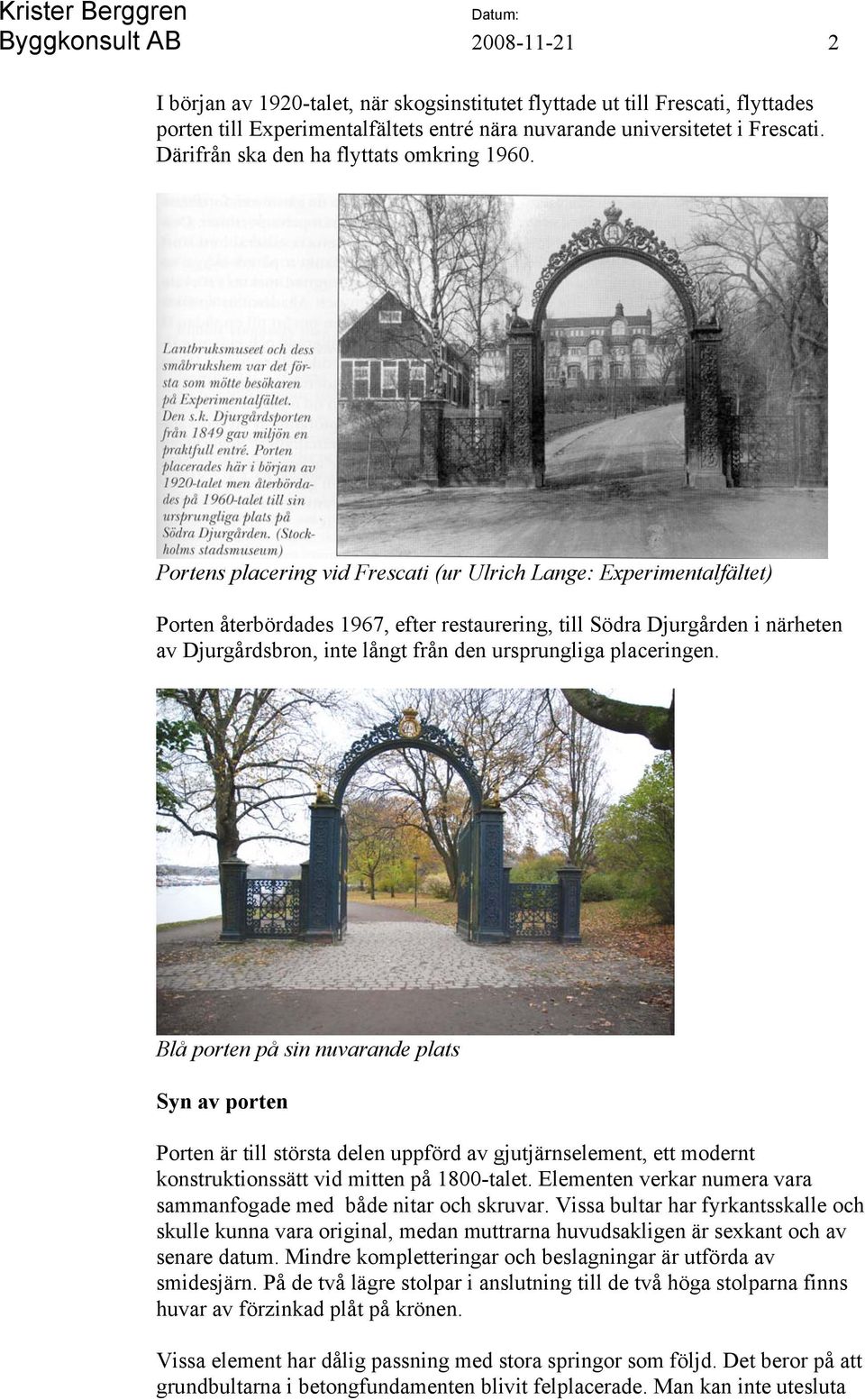 Portens placering vid Frescati (ur Ulrich Lange: Experimentalfältet) Porten återbördades 1967, efter restaurering, till Södra Djurgården i närheten av Djurgårdsbron, inte långt från den ursprungliga