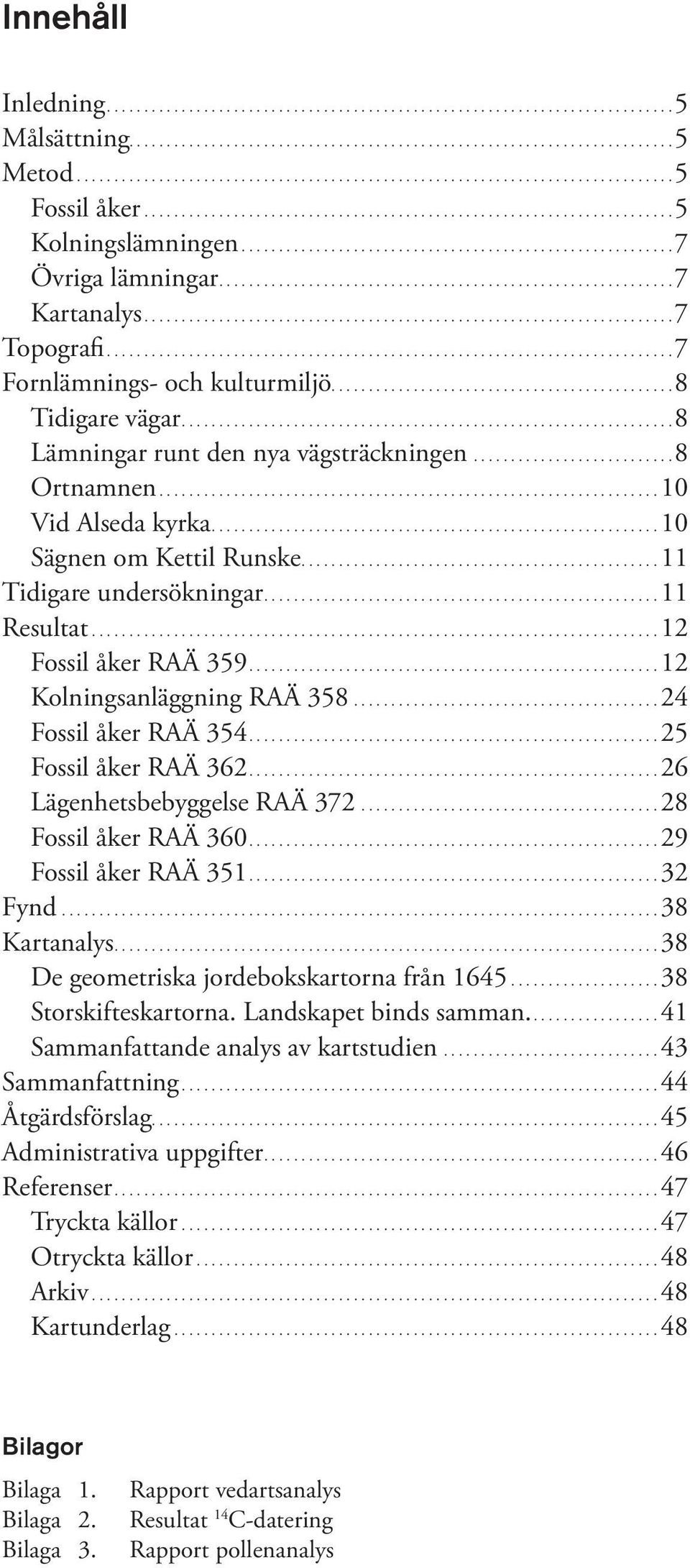 ...10 Sägnen om Kettil Runske....11 Tidigare undersökningar....11 Resultat....12 Fossil åker RAÄ 359....12 Kolningsanläggning RAÄ 358...24 Fossil åker RAÄ 354....25 Fossil åker RAÄ 362.