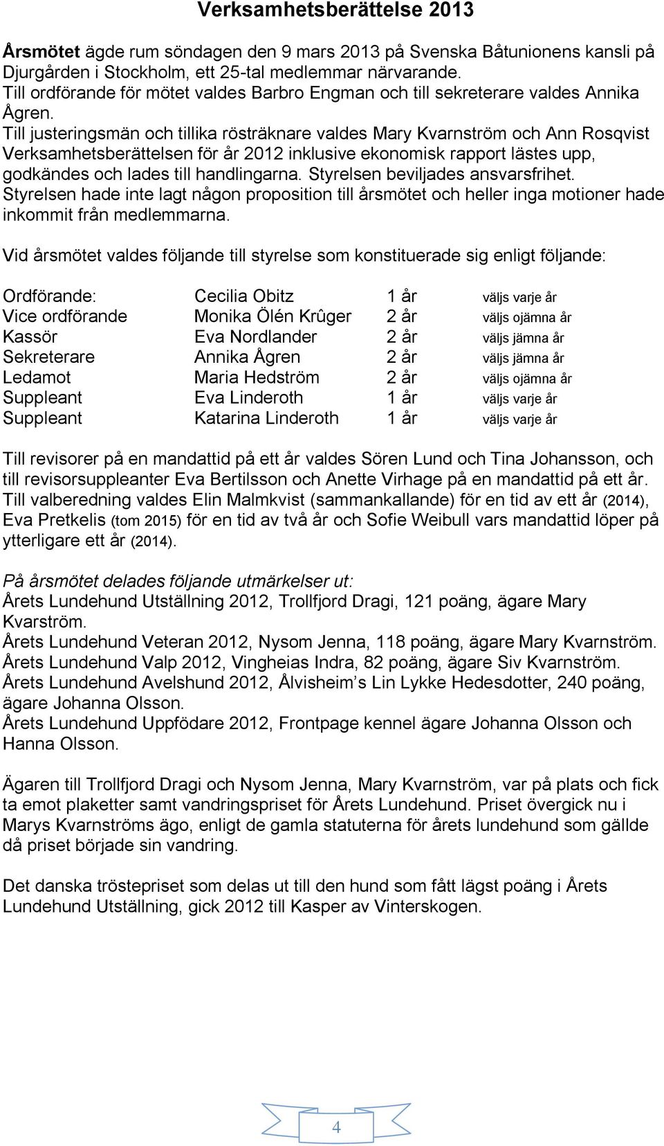 Till justeringsmän och tillika rösträknare valdes Mary Kvarnström och Ann Rosqvist Verksamhetsberättelsen för år 2012 inklusive ekonomisk rapport lästes upp, godkändes och lades till handlingarna.
