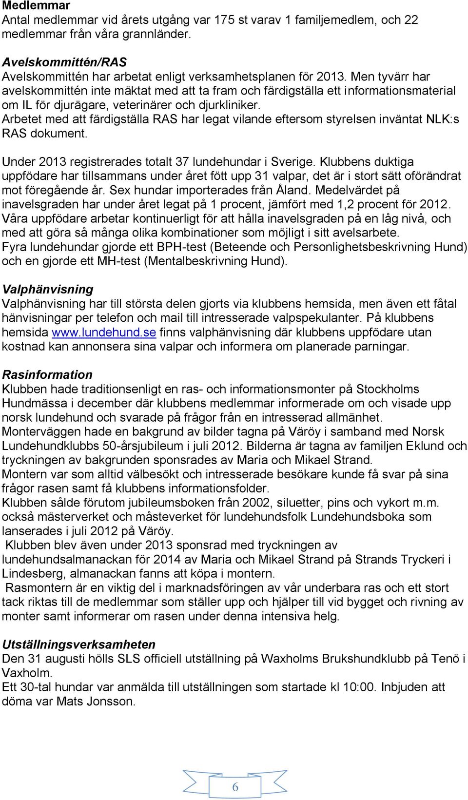 Arbetet med att färdigställa RAS har legat vilande eftersom styrelsen inväntat NLK:s RAS dokument. Under 2013 registrerades totalt 37 lundehundar i Sverige.