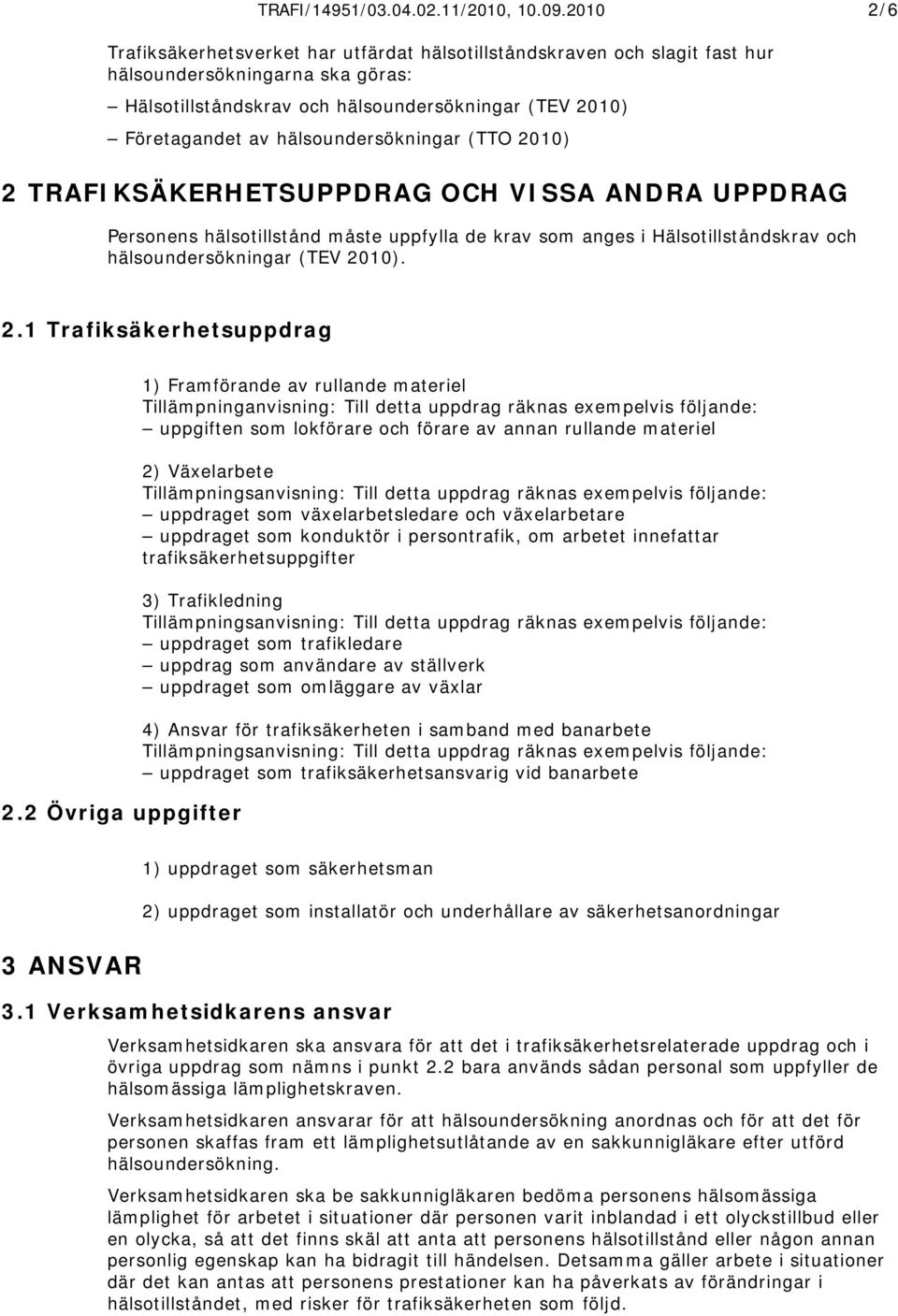 hälsoundersökningar (TTO 2010) 2 TRAFIKSÄKERHETSUPPDRAG OCH VISSA ANDRA UPPDRAG Personens hälsotillstånd måste uppfylla de krav som anges i Hälsotillståndskrav och hälsoundersökningar (TEV 2010). 2.1 Trafiksäkerhetsuppdrag 2.