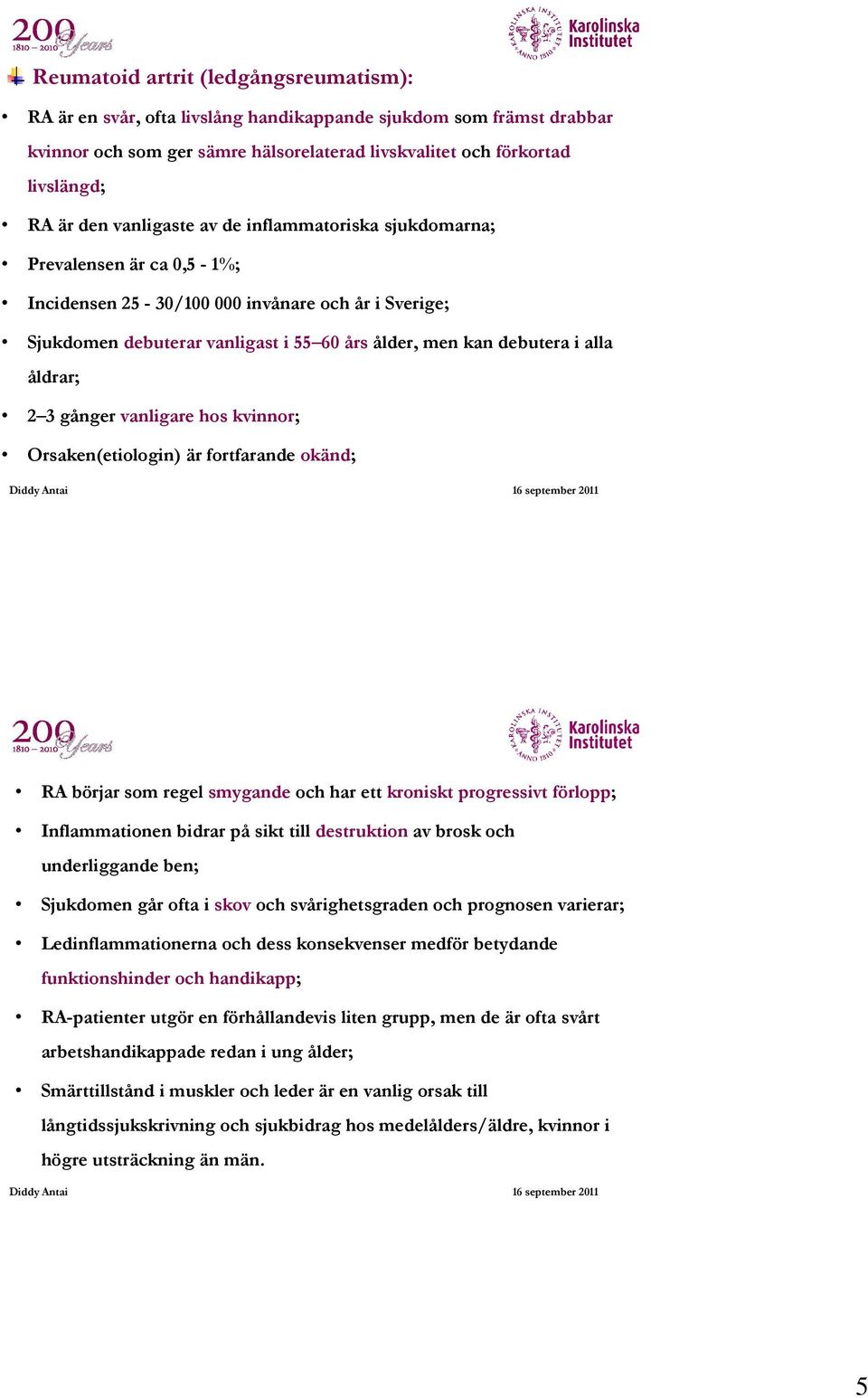 åldrar; 2 3 gånger vanligare hos kvinnor; Orsaken(etiologin) är fortfarande okänd; 9 RA börjar som regel smygande och har ett kroniskt progressivt förlopp; Inflammationen bidrar på sikt till