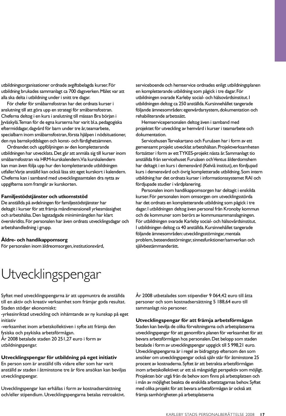 Teman för de egna kurserna har varit bl.a. pedagogiska eftermiddagar, dagvård för barn under tre år, teamarbete, specialbarn inom småbarnsfostran, första hjälpen i nödsituationer, den nya barnskyddslagen och konst- och färdighetsämnen.