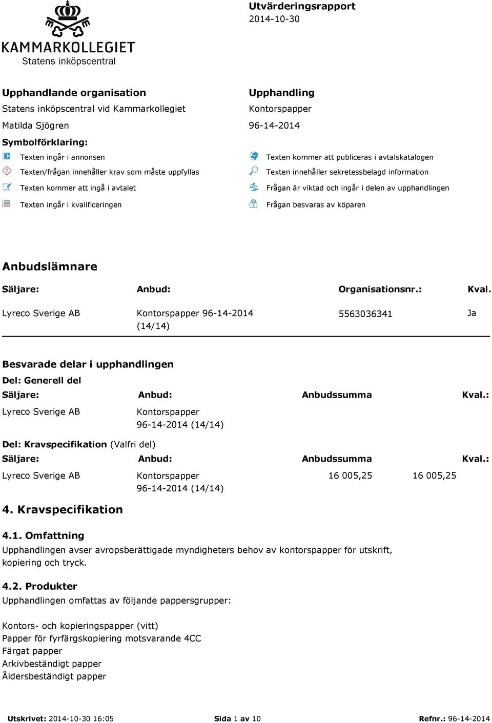 information Frågan är viktad och ingår i delen av upphandlingen Frågan besvaras av köparen Anbudslämnare Säljare: Anbud: Organisationsnr.: Kval.