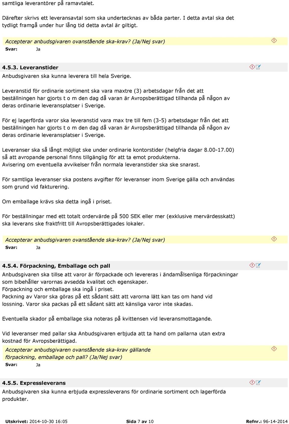 Leveranstid för ordinarie sortiment ska vara maxtre (3) arbetsdagar från det att beställningen har gjorts t o m den dag då varan är Avropsberättigad tillhanda på någon av deras ordinarie