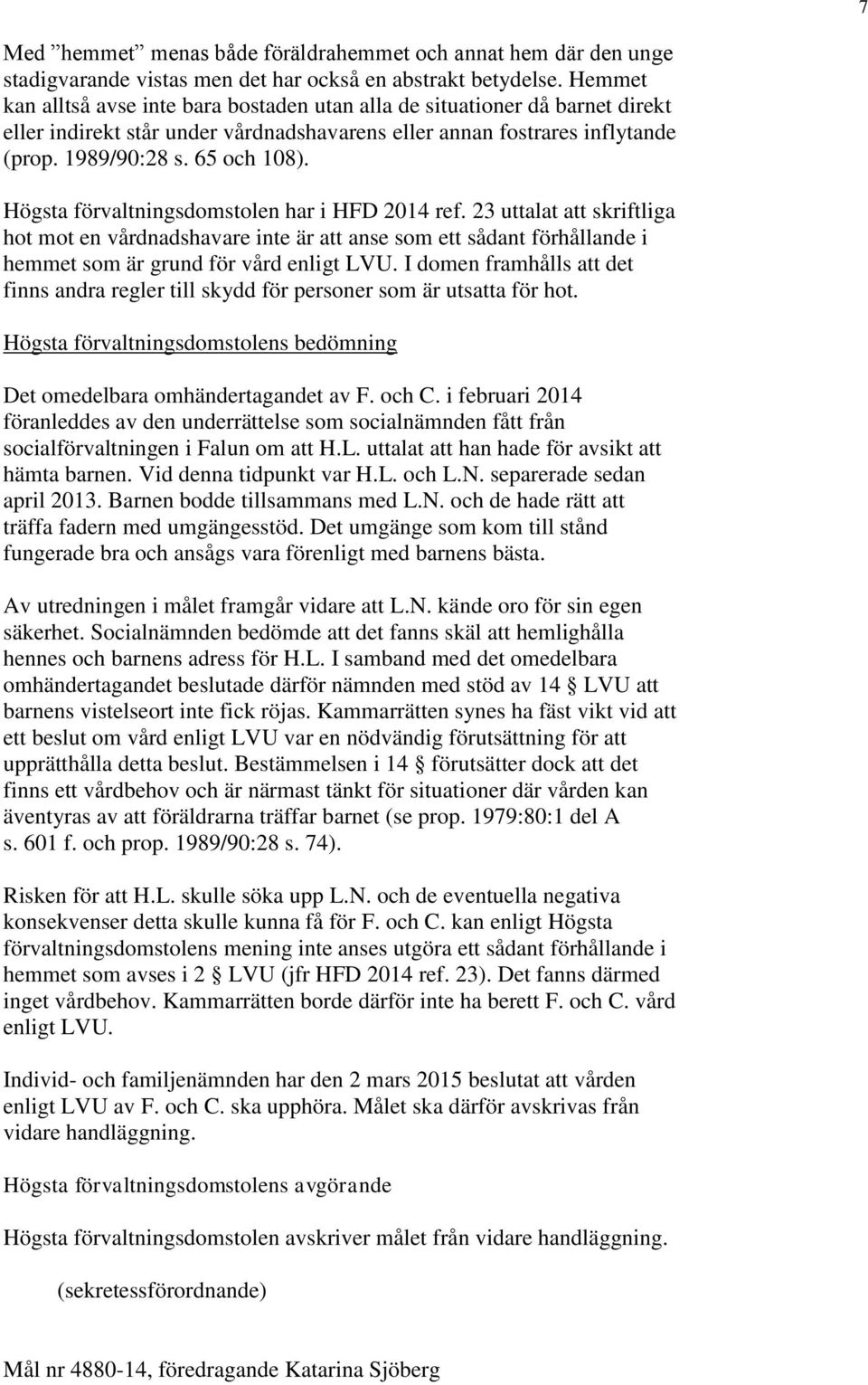 Högsta förvaltningsdomstolen har i HFD 2014 ref. 23 uttalat att skriftliga hot mot en vårdnadshavare inte är att anse som ett sådant förhållande i hemmet som är grund för vård enligt LVU.