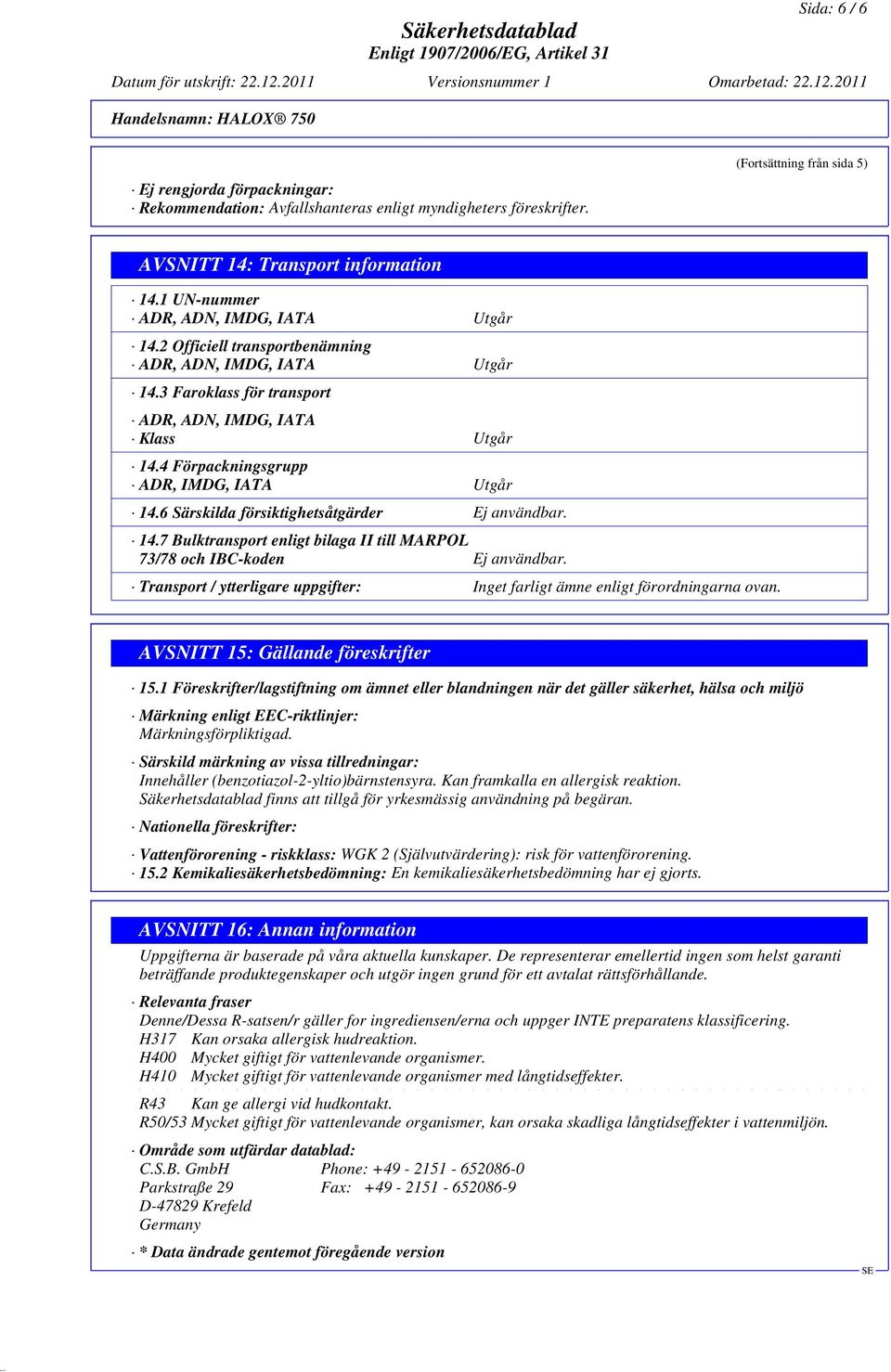 4 Förpackningsgrupp ADR, IMDG, IATA Utgår 14.6 Särskilda försiktighetsåtgärder Ej användbar. 14.7 Bulktransport enligt bilaga II till MARPOL 73/78 och IBC-koden Ej användbar.