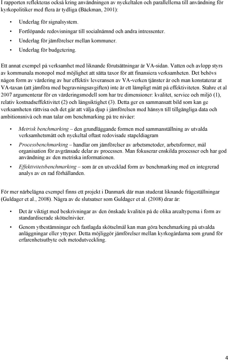 Ett annat exempel på verksamhet med liknande förutsättningar är VA-sidan. Vatten och avlopp styrs av kommunala monopol med möjlighet att sätta taxor för att finansiera verksamheten.