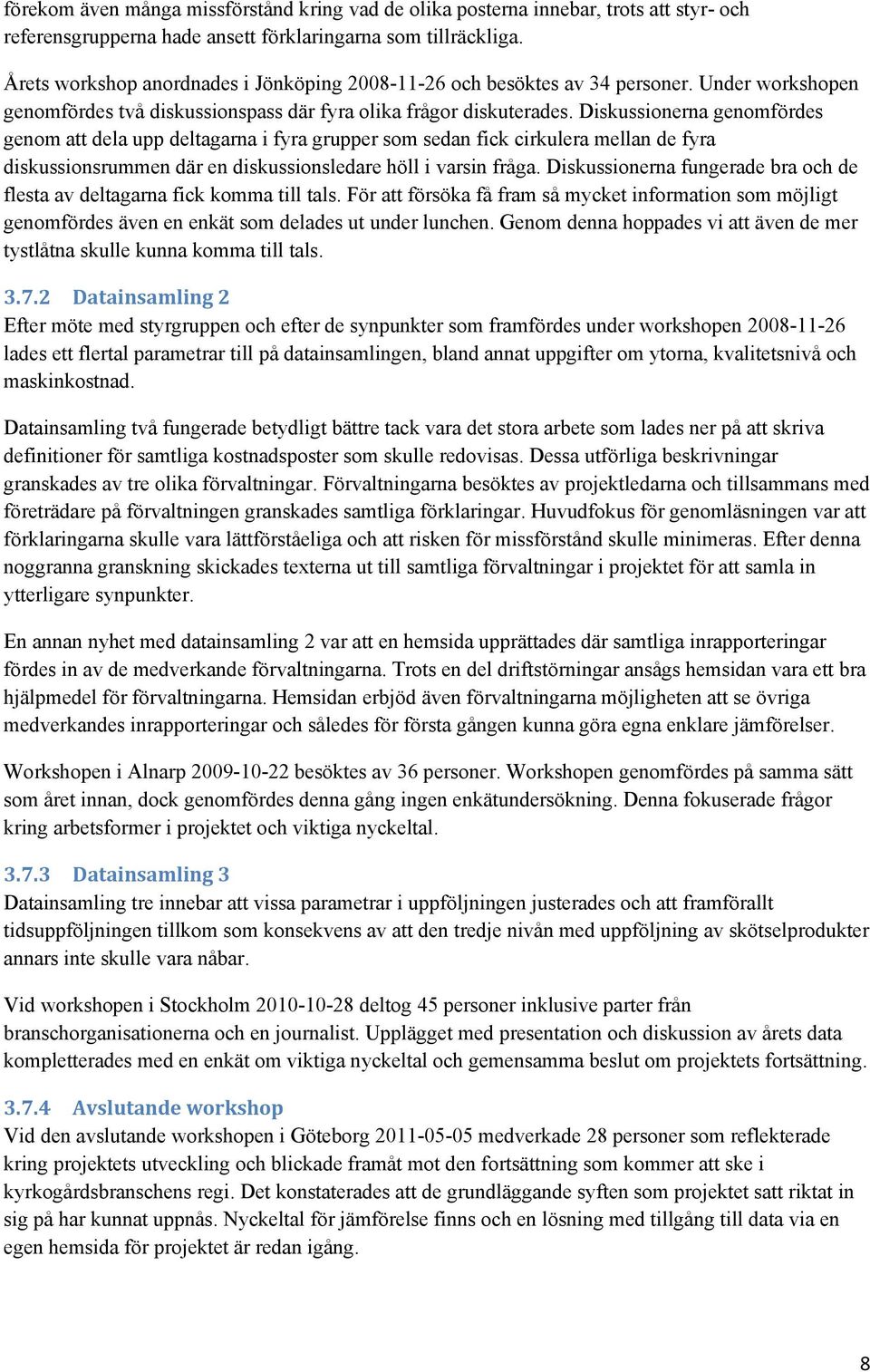 Diskussionerna genomfördes genom att dela upp deltagarna i fyra grupper som sedan fick cirkulera mellan de fyra diskussionsrummen där en diskussionsledare höll i varsin fråga.
