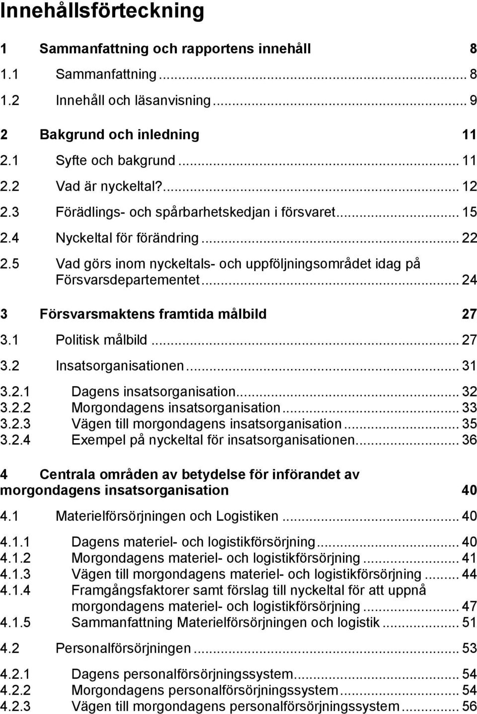 .. 24 3 Försvarsmaktens framtida målbild 27 3.1 Politisk målbild... 27 3.2 Insatsorganisationen... 31 3.2.1 Dagens insatsorganisation... 32 3.2.2 Morgondagens insatsorganisation... 33 3.2.3 Vägen till morgondagens insatsorganisation.