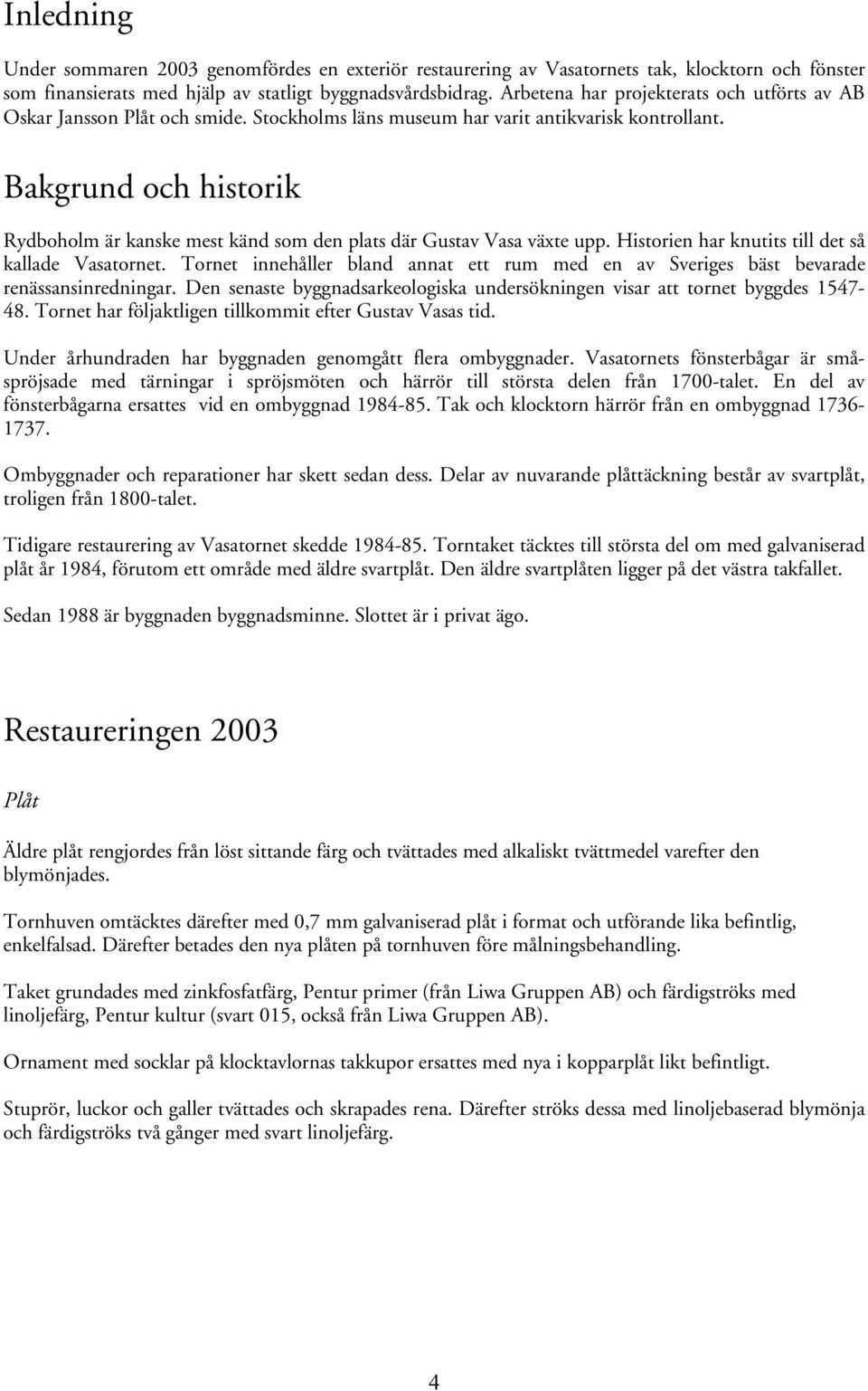 Bakgrund och historik Rydboholm är kanske mest känd som den plats där Gustav Vasa växte upp. Historien har knutits till det så kallade Vasatornet.