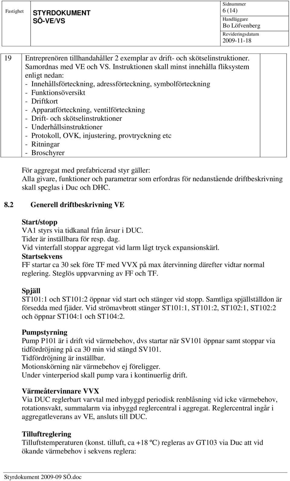 Drift- och skötselinstruktioner - Underhållsinstruktioner - Protokoll, OVK, injustering, provtryckning etc - Ritningar - roschyrer För aggregat med prefabricerad styr gäller: Alla givare, funktioner