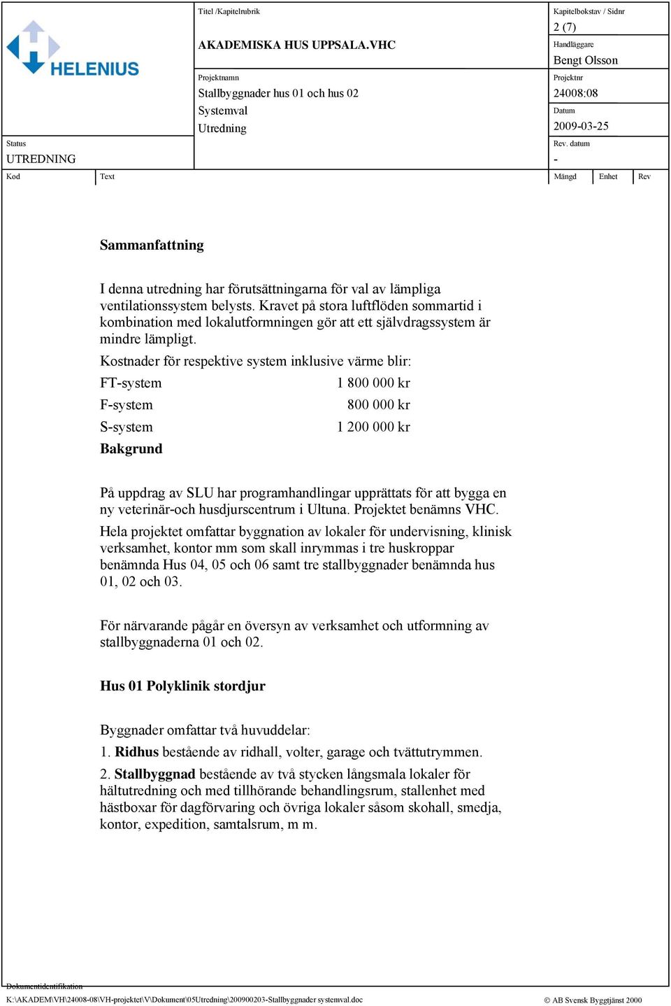 Kostnader för respektive system inklusive värme blir: FTsystem 1 800 000 kr Fsystem 800 000 kr Ssystem 1 200 000 kr Bakgrund På uppdrag av SLU har programhandlingar upprättats för att bygga en ny