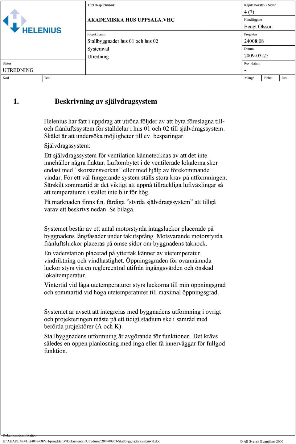 Luftombytet i de ventilerade lokalerna sker endast med skorstensverkan eller med hjälp av förekommande vindar. För ett väl fungerande system ställs stora krav på utformningen.