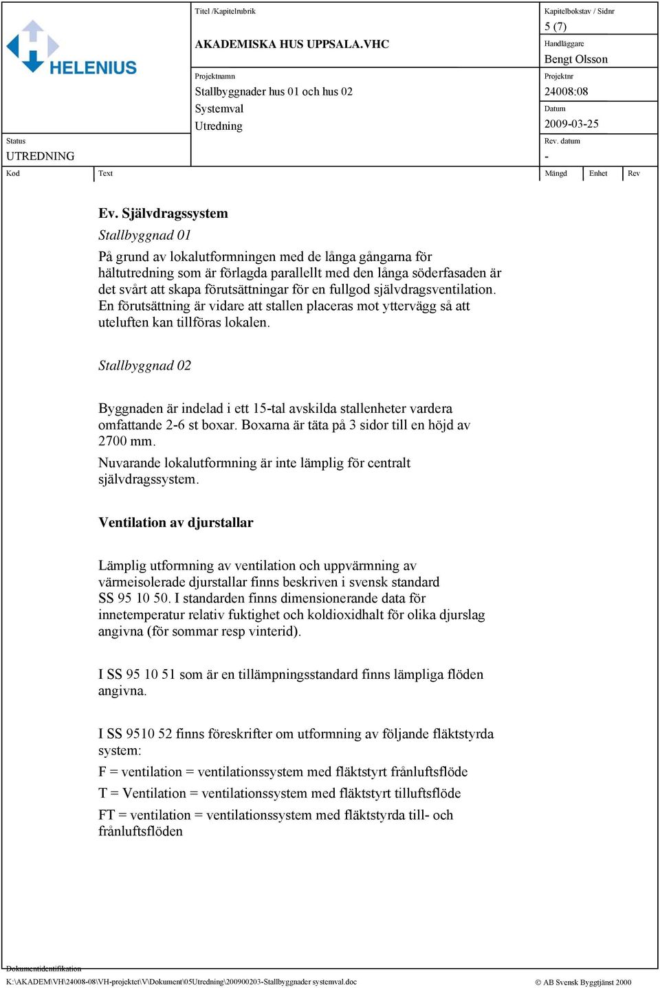 en fullgod självdragsventilation. En förutsättning är vidare att stallen placeras mot yttervägg så att uteluften kan tillföras lokalen.