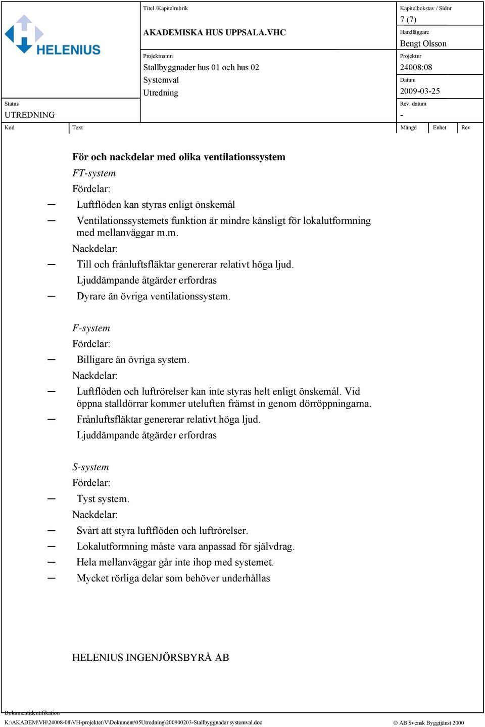 Nackdelar: Luftflöden och luftrörelser kan inte styras helt enligt önskemål. Vid öppna stalldörrar kommer uteluften främst in genom dörröppningarna. Frånluftsfläktar genererar relativt höga ljud.