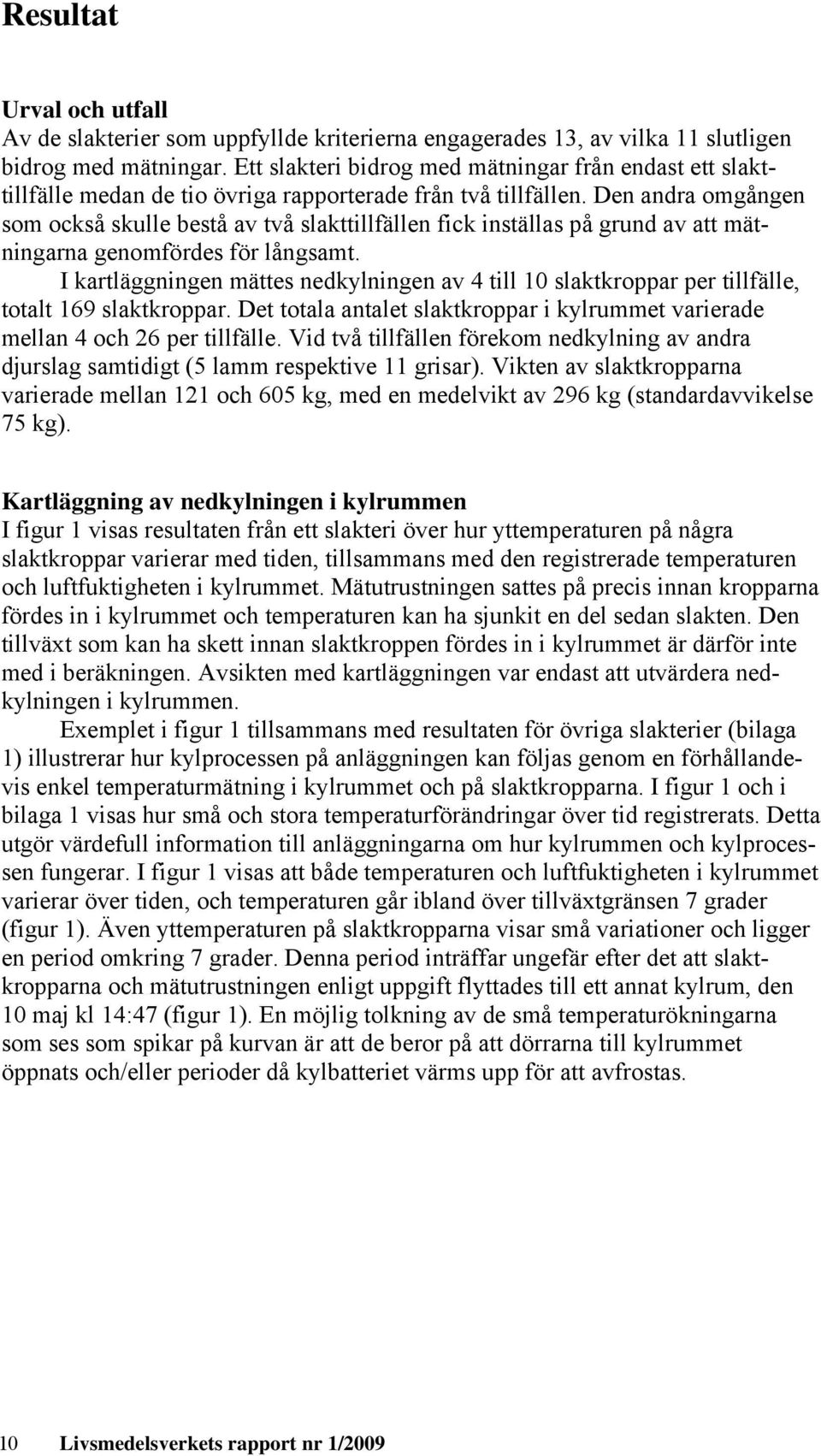 Den andra omgången som också skulle bestå av två slakttillfällen fick inställas på grund av att mätningarna genomfördes för långsamt.