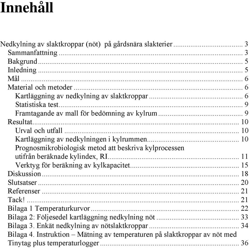 .. 1 Prognosmikrobiologisk metod att beskriva kylprocessen utifrån beräknade kylindex, RI... 11 Verktyg för beräkning av kylkapacitet... 15 Diskussion... 18 Slutsatser... 2 Referenser... 21 Tack!