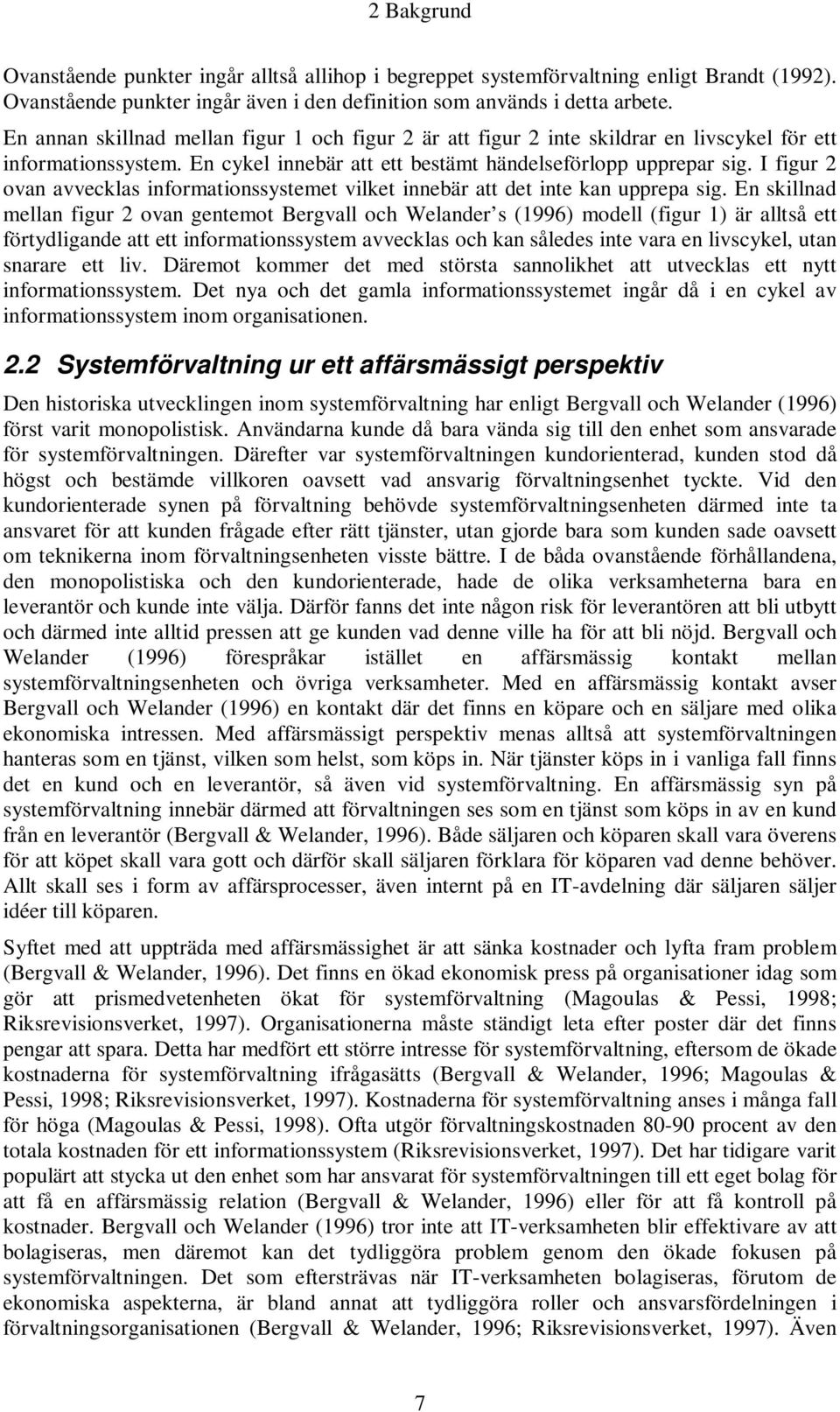 I figur 2 ovan avvecklas informationssystemet vilket innebär att det inte kan upprepa sig.