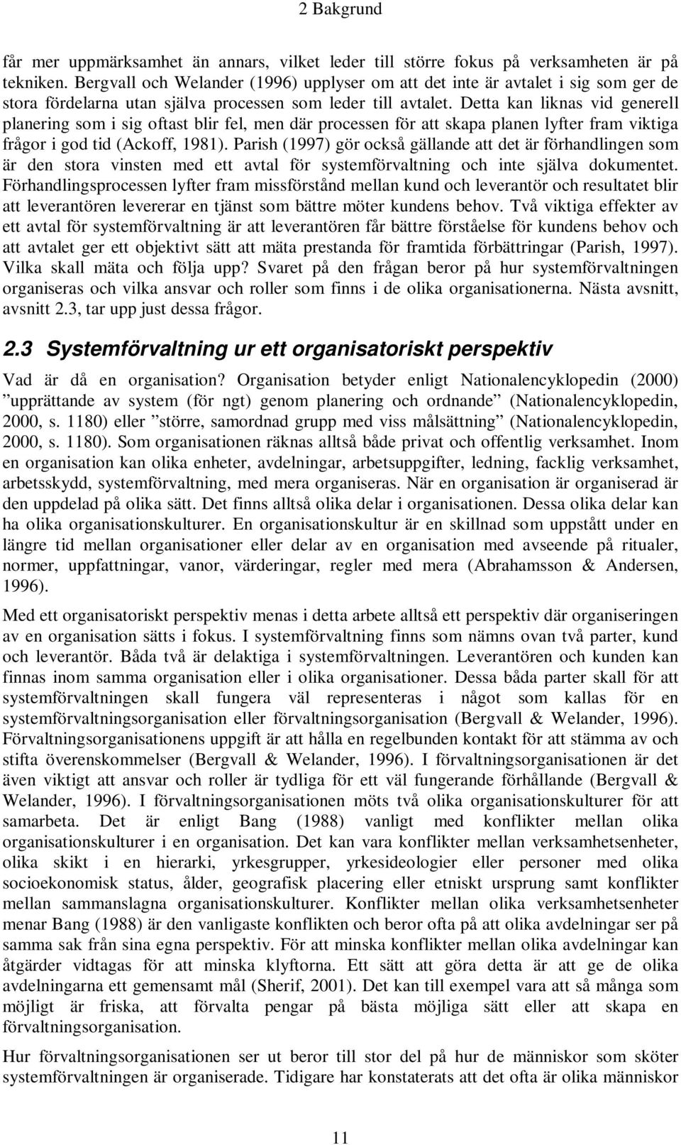 Detta kan liknas vid generell planering som i sig oftast blir fel, men där processen för att skapa planen lyfter fram viktiga frågor i god tid (Ackoff, 1981).