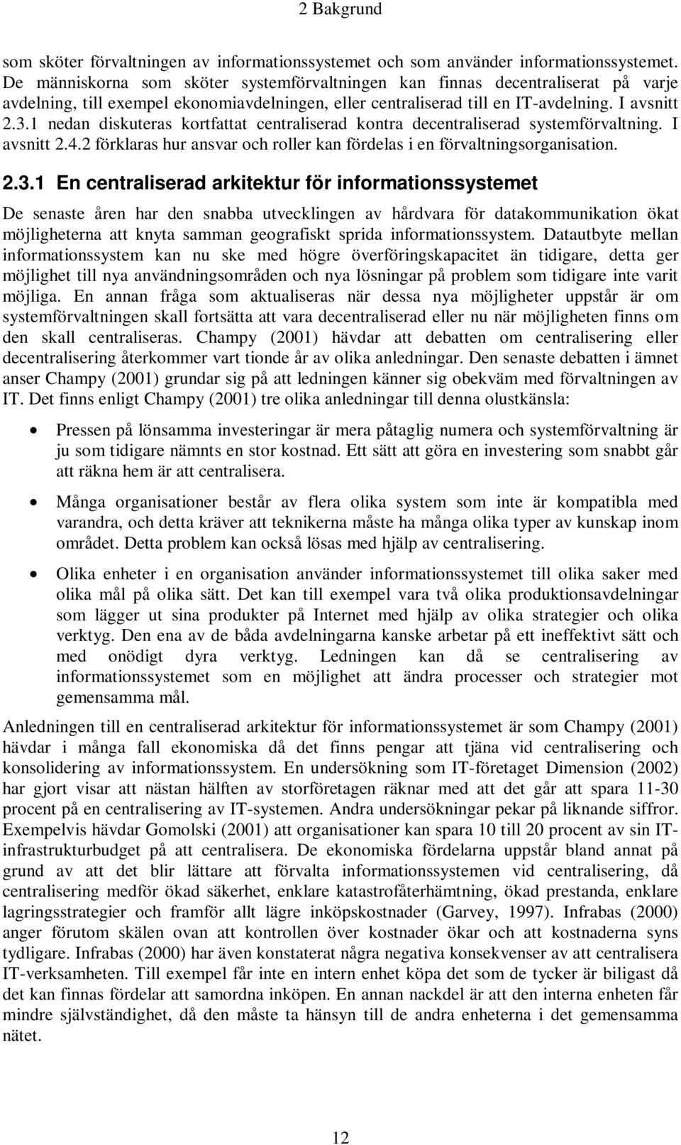 1 nedan diskuteras kortfattat centraliserad kontra decentraliserad systemförvaltning. I avsnitt 2.4.2 förklaras hur ansvar och roller kan fördelas i en förvaltningsorganisation. 2.3.