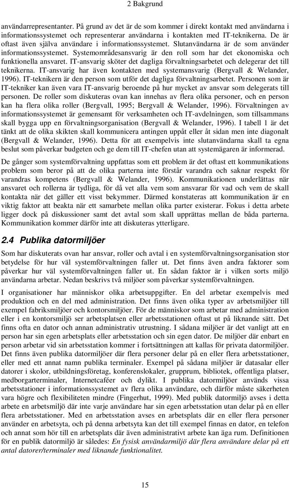 IT-ansvarig sköter det dagliga förvaltningsarbetet och delegerar det till teknikerna. IT-ansvarig har även kontakten med systemansvarig (Bergvall & Welander, 1996).