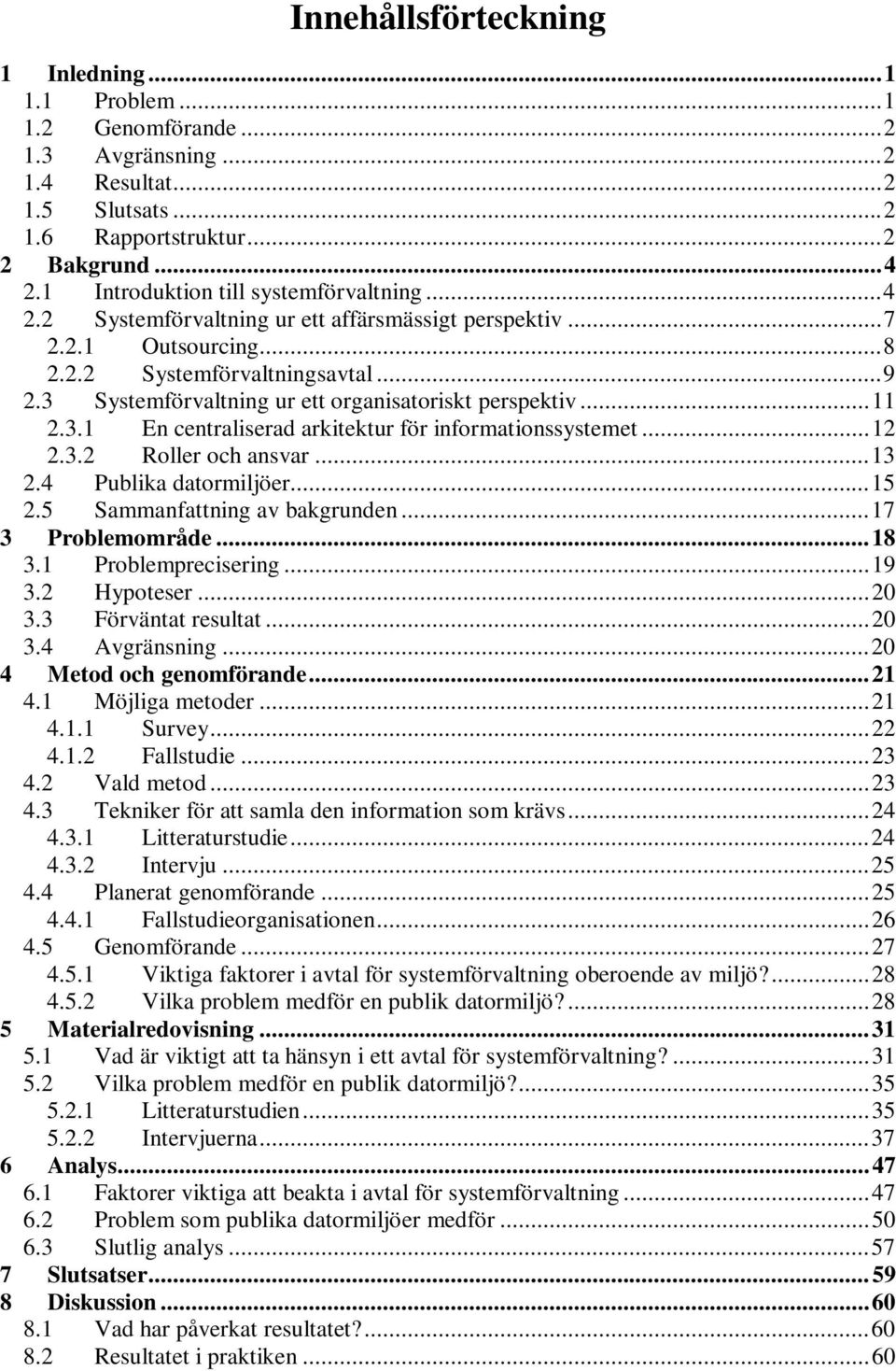 3 Systemförvaltning ur ett organisatoriskt perspektiv...11 2.3.1 En centraliserad arkitektur för informationssystemet...12 2.3.2 Roller och ansvar...13 2.4 Publika datormiljöer...15 2.