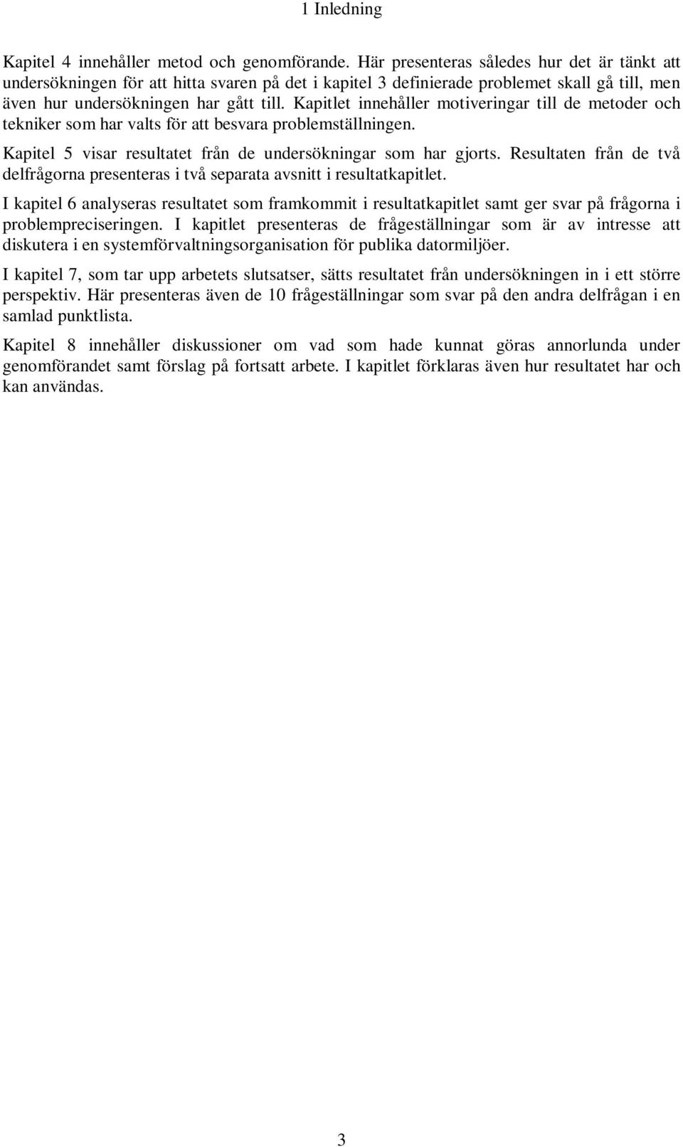 Kapitlet innehåller motiveringar till de metoder och tekniker som har valts för att besvara problemställningen. Kapitel 5 visar resultatet från de undersökningar som har gjorts.
