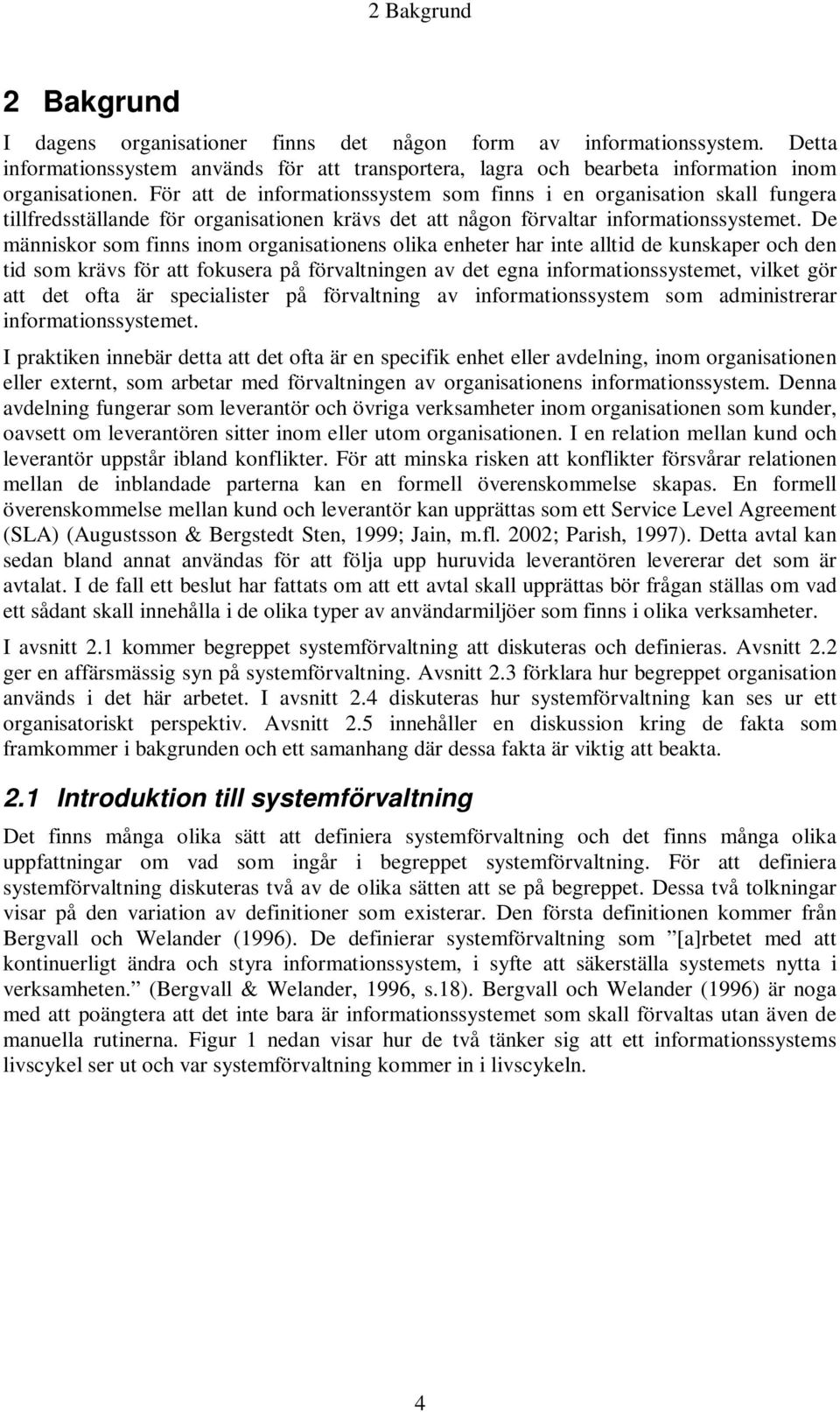 De människor som finns inom organisationens olika enheter har inte alltid de kunskaper och den tid som krävs för att fokusera på förvaltningen av det egna informationssystemet, vilket gör att det
