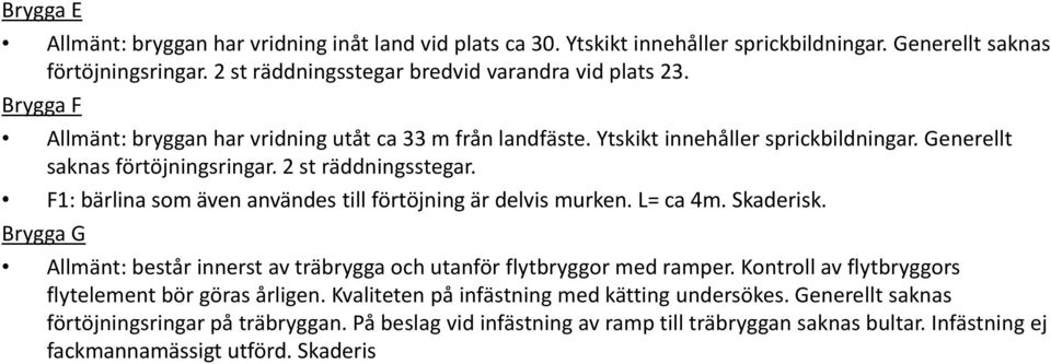 F1: bärlina som även användes till förtöjning är delvis murken. L= ca 4m. Skaderisk. Brygga G Allmänt: består innerst av träbrygga och utanför flytbryggor med ramper.