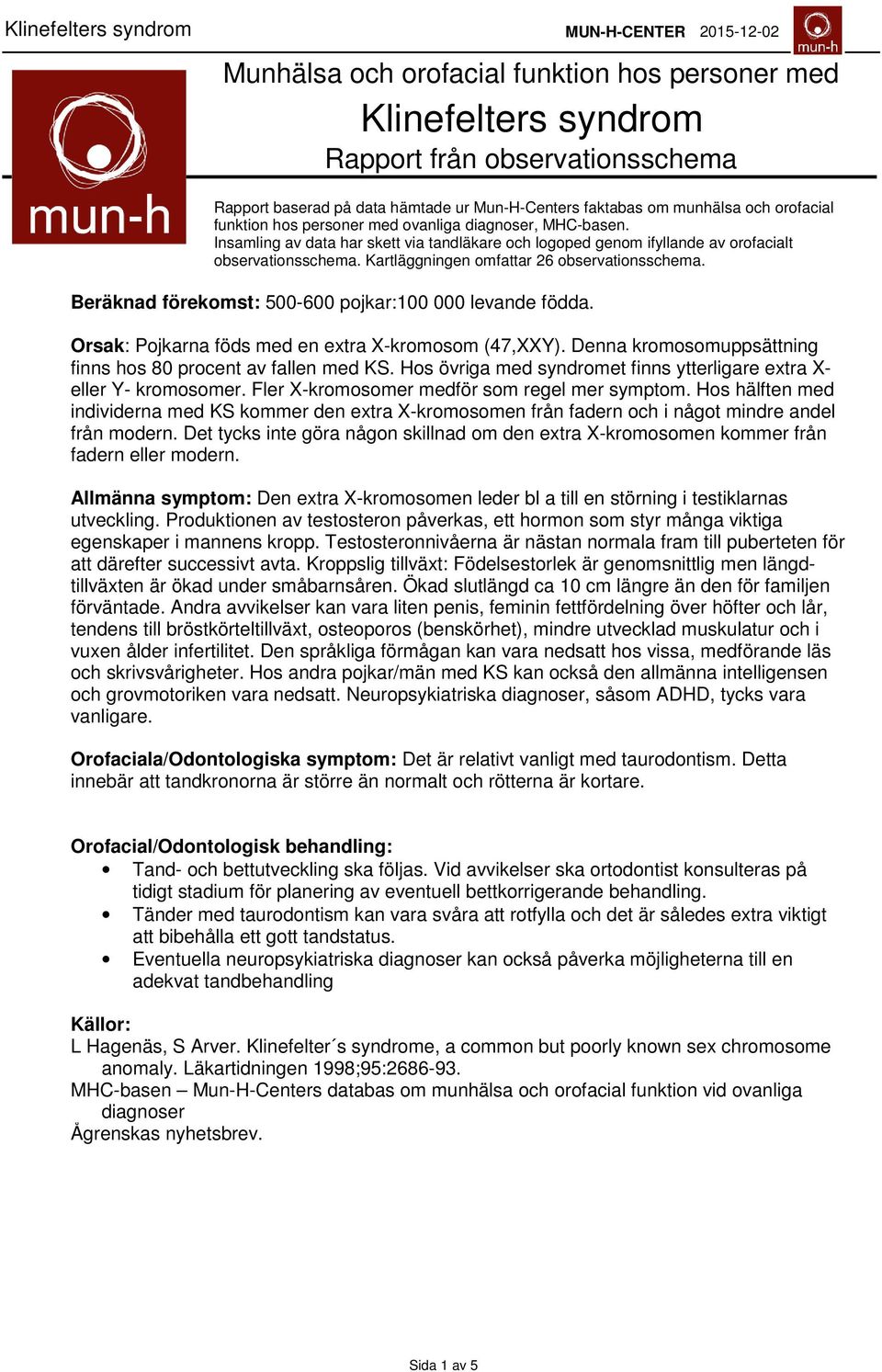 Kartläggningen omfattar 26 observationsschema. Beräknad förekomst: 5-6 pojkar:1 levande födda. Orsak: Pojkarna föds med en extra X-kromosom (47,XXY).