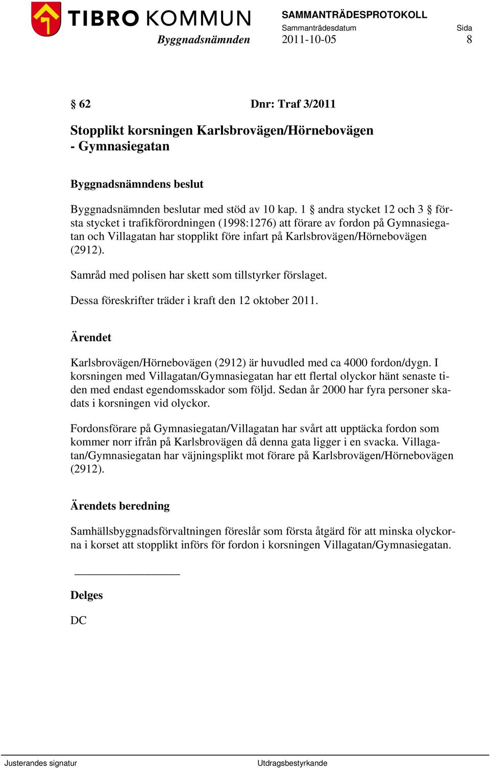 Samråd med polisen har skett som tillstyrker förslaget. Dessa föreskrifter träder i kraft den 12 oktober 2011. Karlsbrovägen/Hörnebovägen (2912) är huvudled med ca 4000 fordon/dygn.