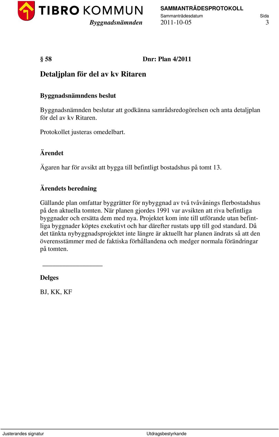 s beredning Gällande plan omfattar byggrätter för nybyggnad av två tvåvånings flerbostadshus på den aktuella tomten.