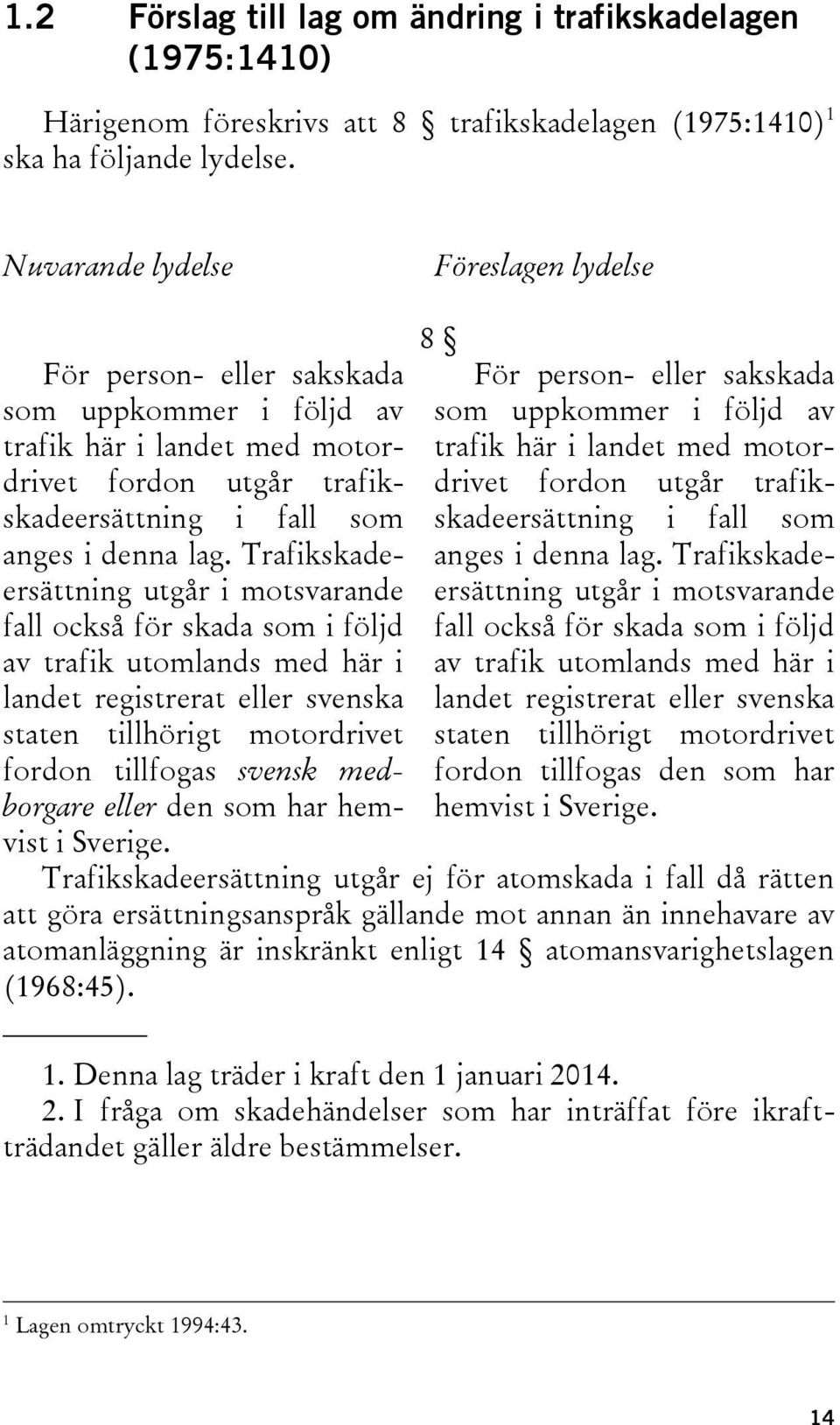 Trafikskadeersättning utgår i motsvarande fall också för skada som i följd av trafik utomlands med här i landet registrerat eller svenska staten tillhörigt motordrivet fordon tillfogas svensk
