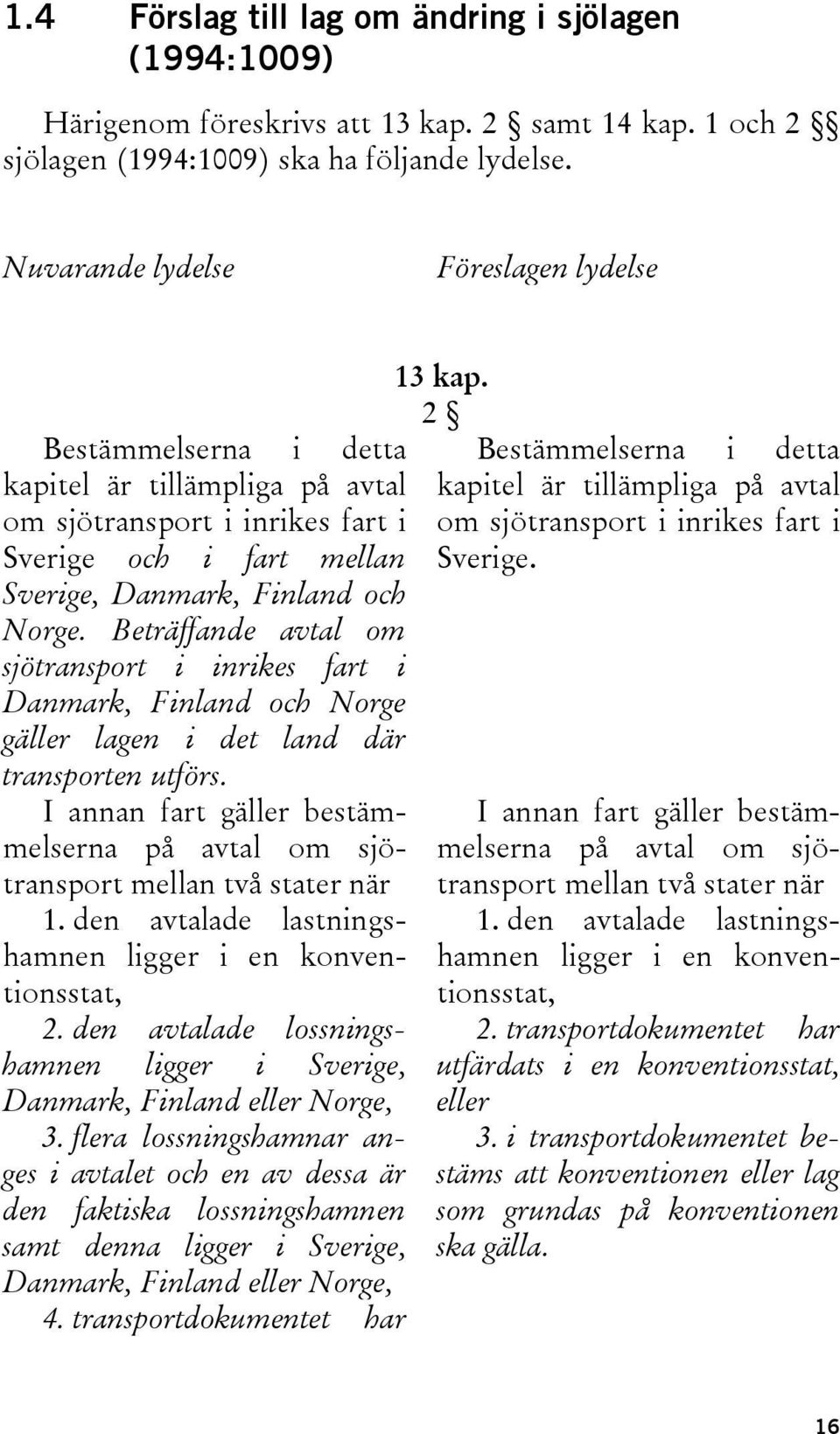 Beträffande avtal om sjötransport i inrikes fart i Danmark, Finland och Norge gäller lagen i det land där transporten utförs.