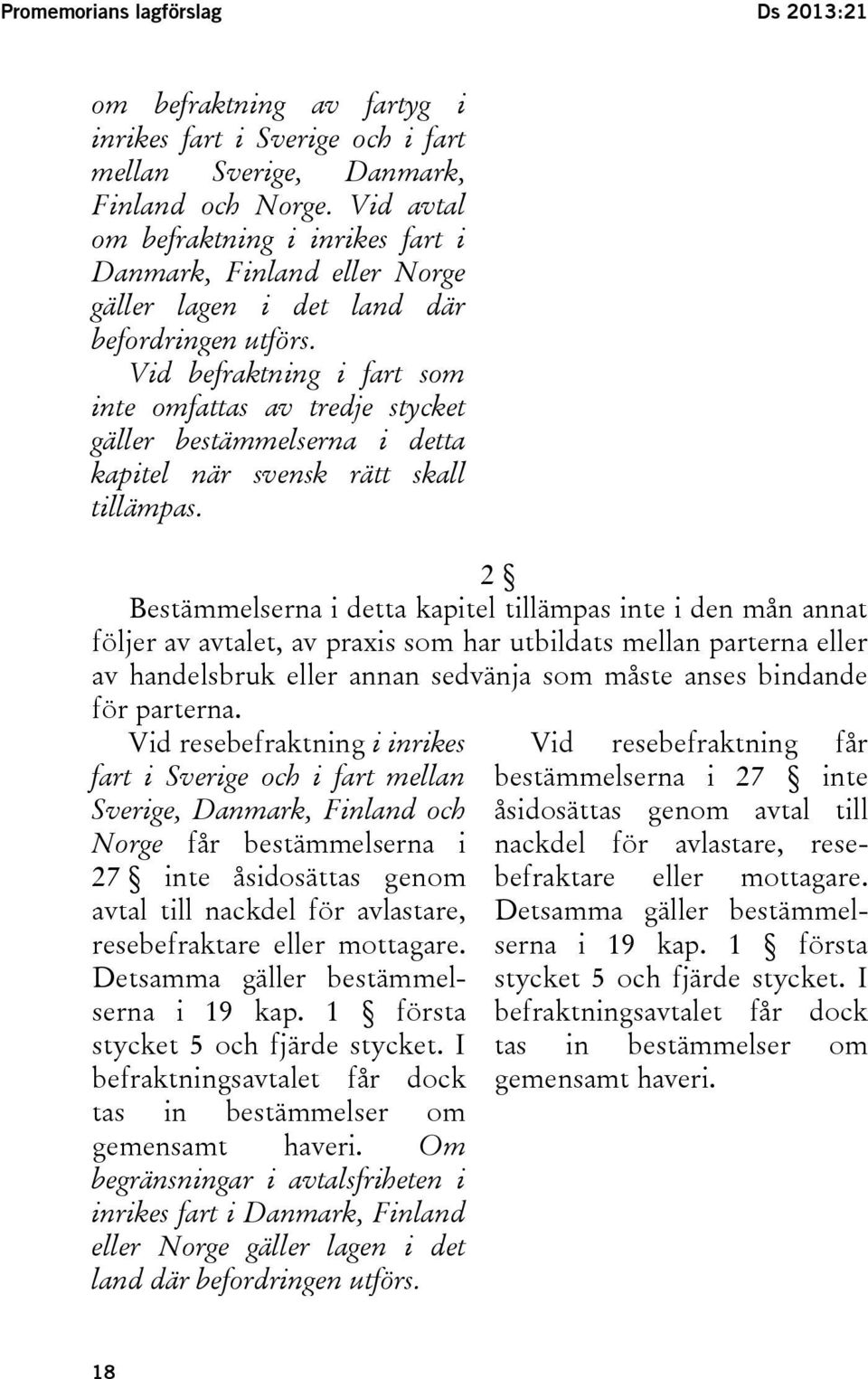 Vid befraktning i fart som inte omfattas av tredje stycket gäller bestämmelserna i detta kapitel när svensk rätt skall tillämpas.