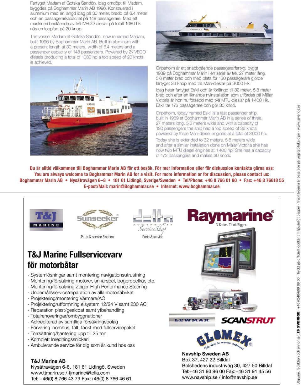 The vessel Madam af Gotska Sandön, now renamed Madam, built 1996 by Boghammar Marin AB. Built in aluminum with a present length at 30 meters, width of 6.