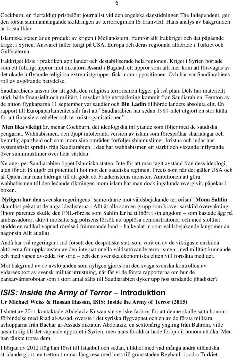 Ansvaret faller tungt på USA, Europa och deras regionala allierade i Turkiet och Gulfstaterna. Irakkriget löste i praktiken upp landet och destabiliserade hela regionen.