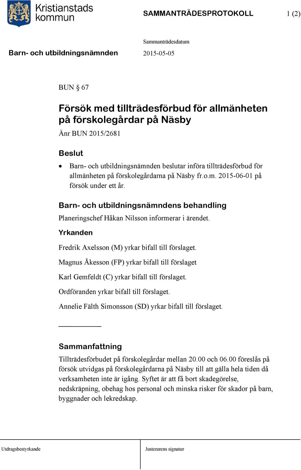 Yrkanden Fredrik Axelsson (M) yrkar bifall till förslaget. Magnus Åkesson (FP) yrkar bifall till förslaget Karl Gemfeldt (C) yrkar bifall till förslaget. Ordföranden yrkar bifall till förslaget.