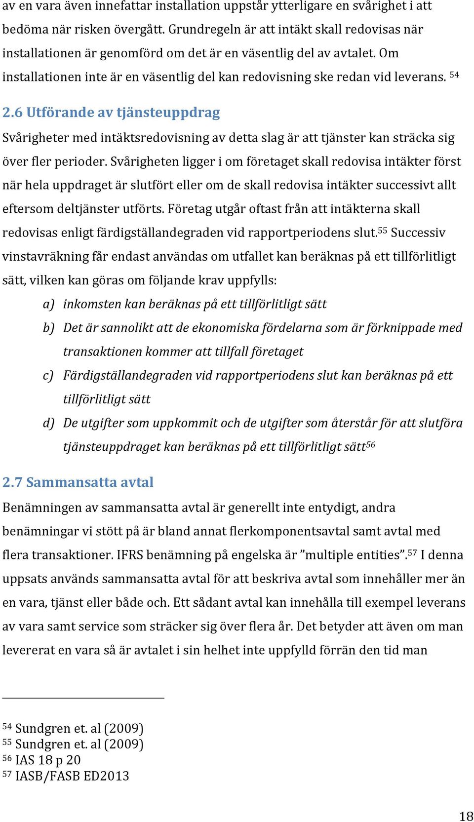 54 2.6 Utförande av tjänsteuppdrag Svårigheter med intäktsredovisning av detta slag är att tjänster kan sträcka sig över fler perioder.