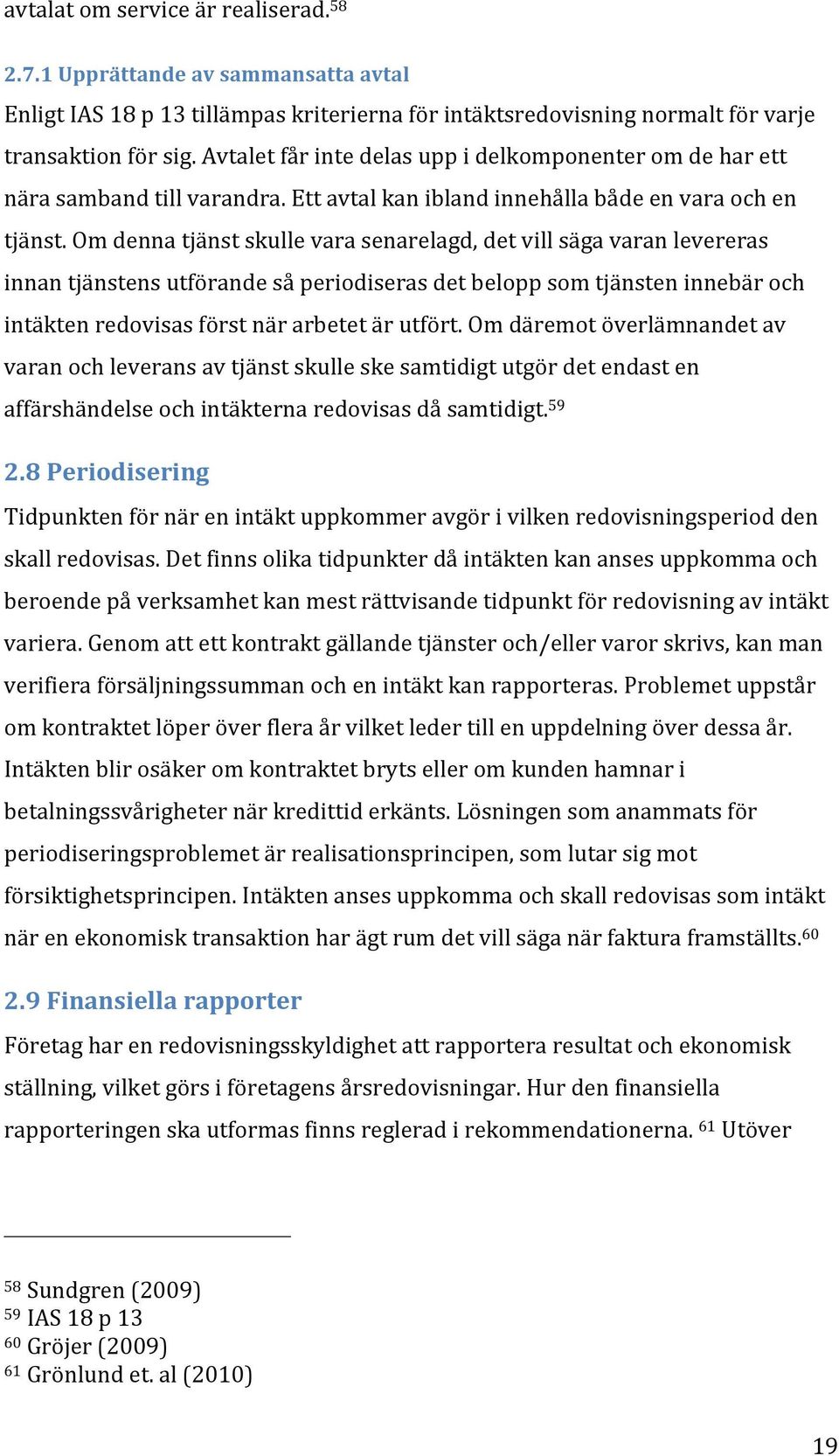 Om denna tjänst skulle vara senarelagd, det vill säga varan levereras innan tjänstens utförande så periodiseras det belopp som tjänsten innebär och intäkten redovisas först när arbetet är utfört.
